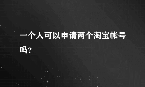 一个人可以申请两个淘宝帐号吗？