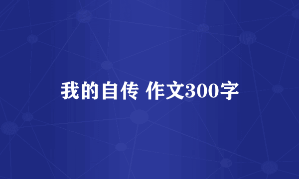 我的自传 作文300字