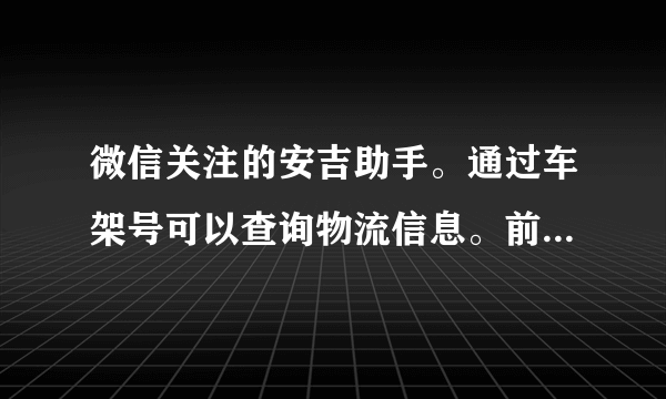 微信关注的安吉助手。通过车架号可以查询物流信息。前两天还一直查到