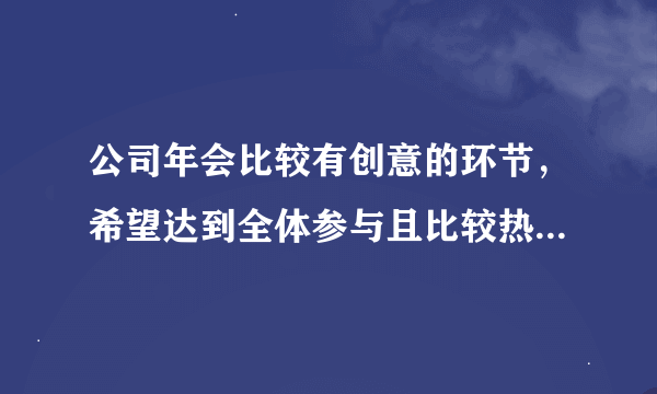 公司年会比较有创意的环节，希望达到全体参与且比较热闹的互动效果，或是比较有意义的环节？