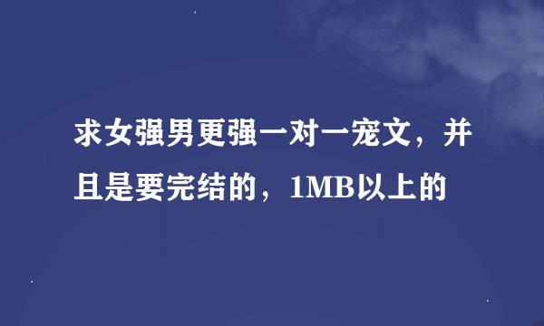 求女强男更强一对一宠文，并且是要完结的，1MB以上的