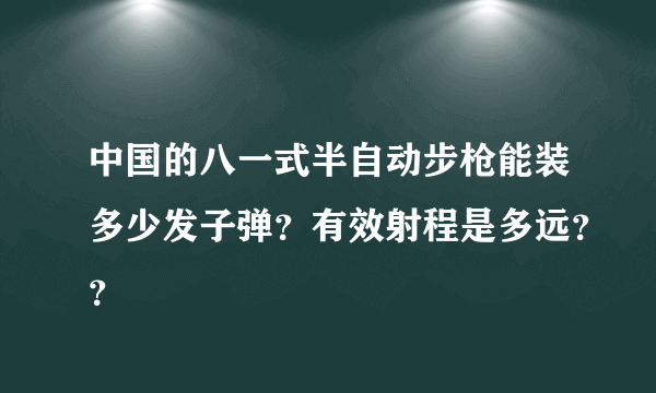 中国的八一式半自动步枪能装多少发子弹？有效射程是多远？？