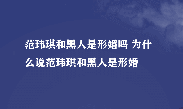 范玮琪和黑人是形婚吗 为什么说范玮琪和黑人是形婚