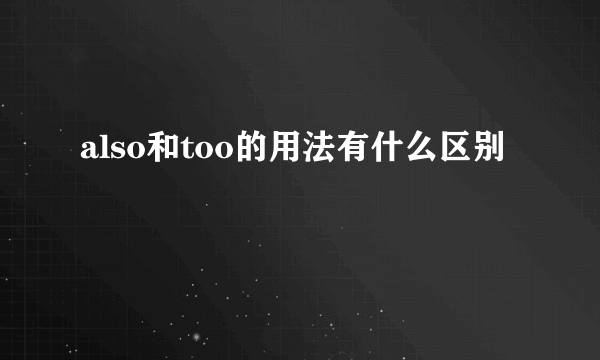 also和too的用法有什么区别