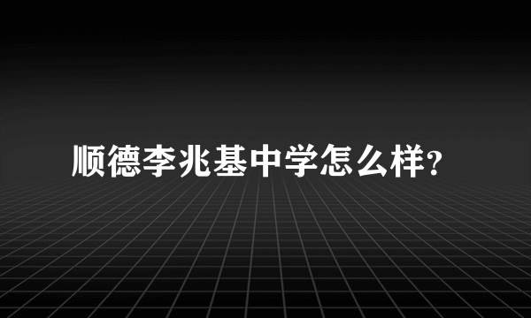 顺德李兆基中学怎么样？