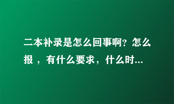 二本补录是怎么回事啊？怎么报 ，有什么要求，什么时候开始啊？