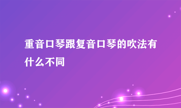 重音口琴跟复音口琴的吹法有什么不同