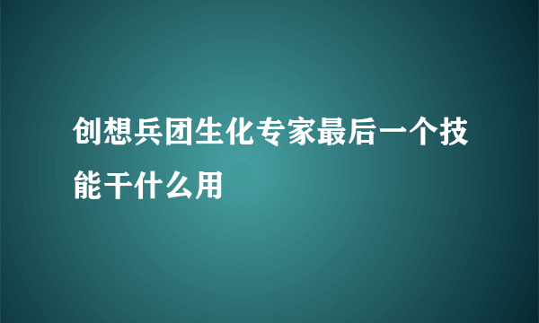 创想兵团生化专家最后一个技能干什么用