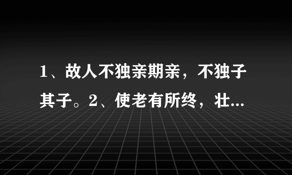 1、故人不独亲期亲，不独子其子。2、使老有所终，壮有所用，幼有所长。翻译