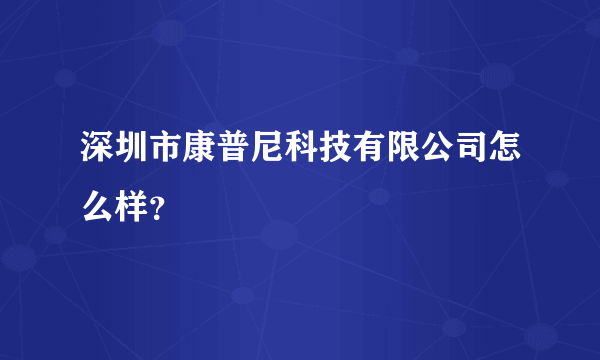 深圳市康普尼科技有限公司怎么样？