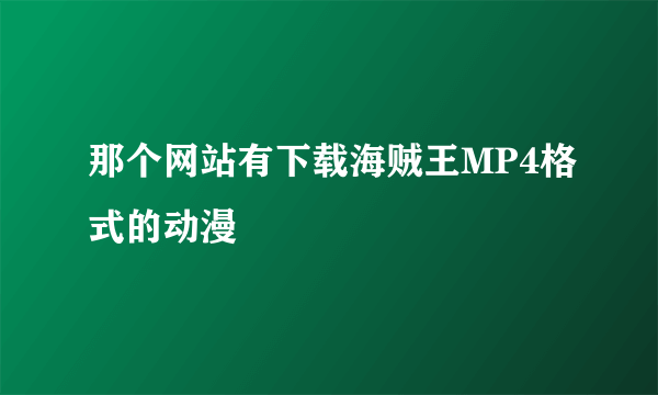 那个网站有下载海贼王MP4格式的动漫