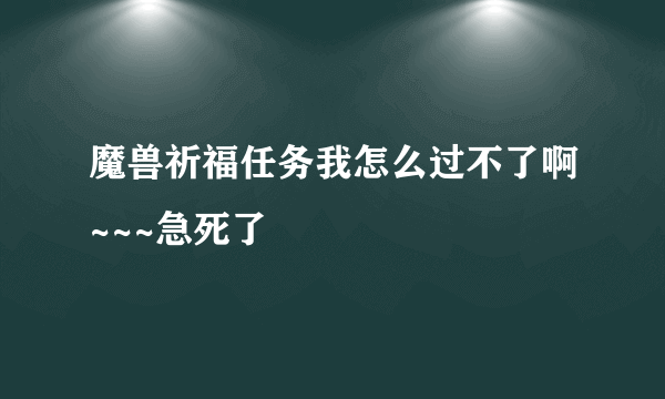 魔兽祈福任务我怎么过不了啊~~~急死了