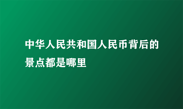 中华人民共和国人民币背后的景点都是哪里