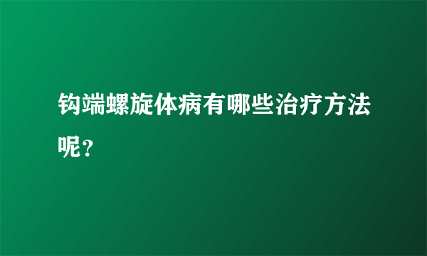 钩端螺旋体病有哪些治疗方法呢？