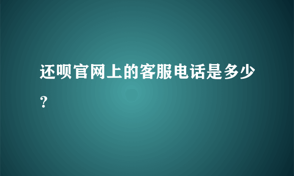 还呗官网上的客服电话是多少？