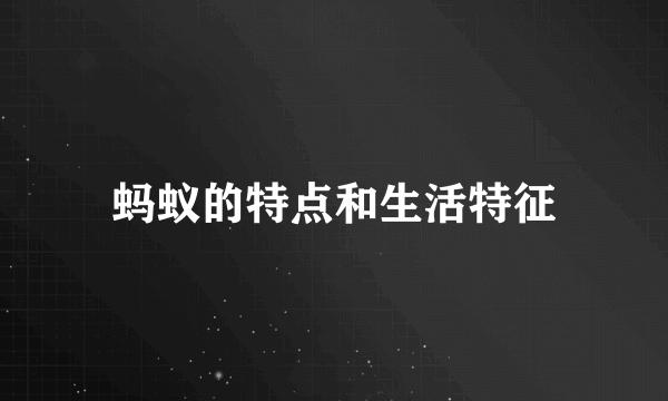 蚂蚁的特点和生活特征