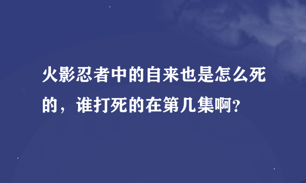 火影忍者中的自来也是怎么死的，谁打死的在第几集啊？