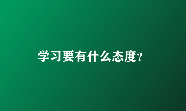 学习要有什么态度？