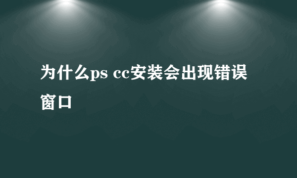 为什么ps cc安装会出现错误窗口