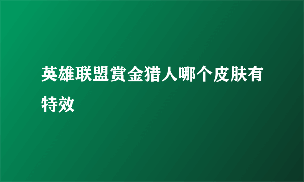 英雄联盟赏金猎人哪个皮肤有特效