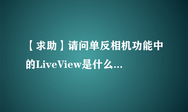 【求助】请问单反相机功能中的LiveView是什么？请高手解释，谢谢！