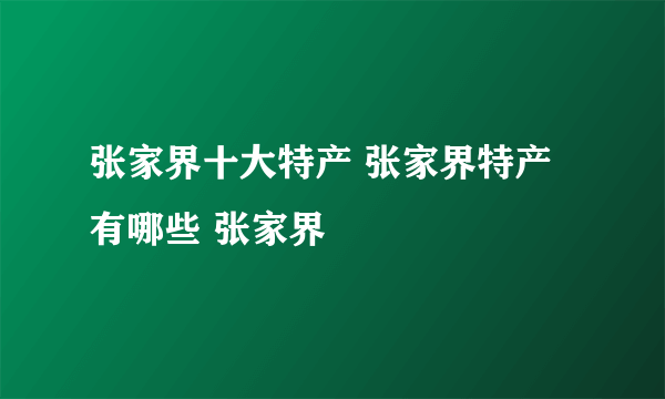 张家界十大特产 张家界特产有哪些 张家界