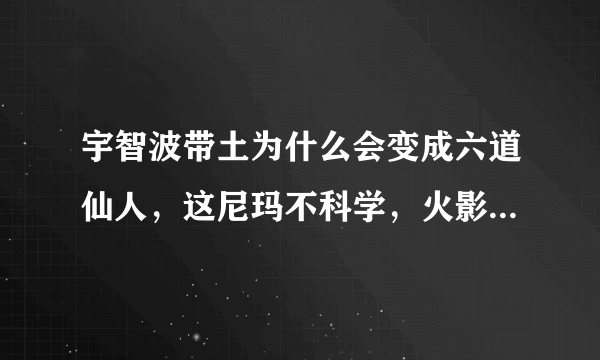 宇智波带土为什么会变成六道仙人，这尼玛不科学，火影的发展方向是什么