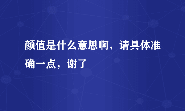 颜值是什么意思啊，请具体准确一点，谢了