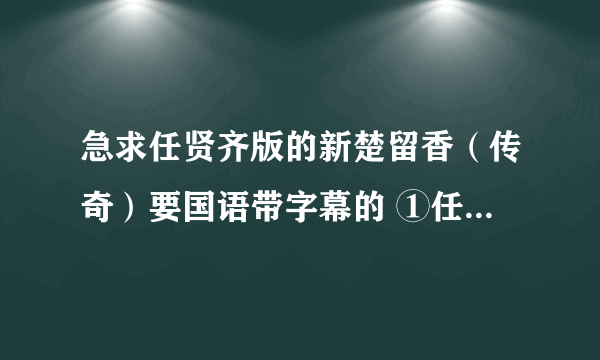 急求任贤齐版的新楚留香（传奇）要国语带字幕的 ①任贤齐 演的 楚留香 ②国语 ③带字幕 缺一不可啊 各位