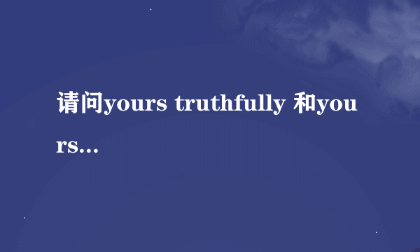 请问yours truthfully 和yours faithfully有什么区别啊