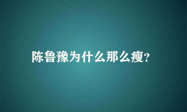 陈鲁豫为什么那么瘦？