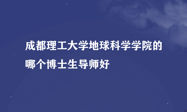 成都理工大学地球科学学院的哪个博士生导师好