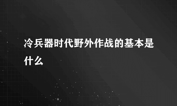 冷兵器时代野外作战的基本是什么