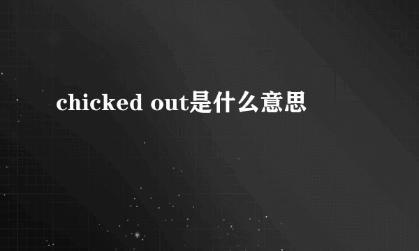 chicked out是什么意思