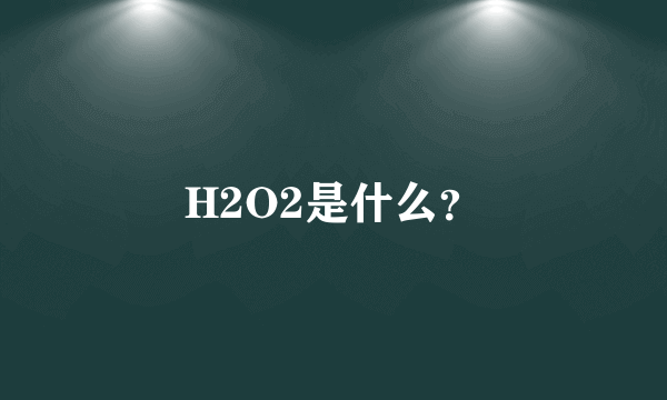 H2O2是什么？