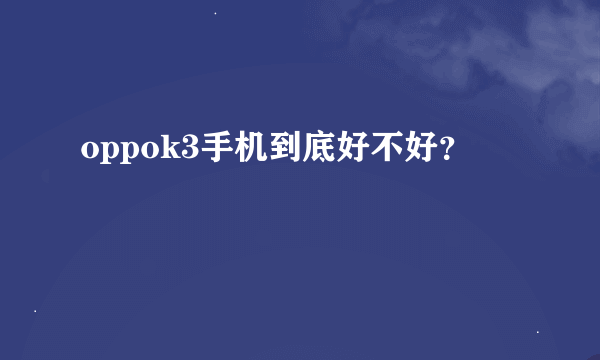 oppok3手机到底好不好？