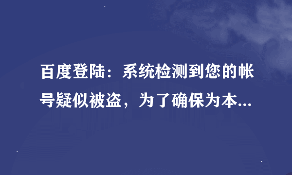 百度登陆：系统检测到您的帐号疑似被盗，为了确保为本人操作，请先进行安全验证。