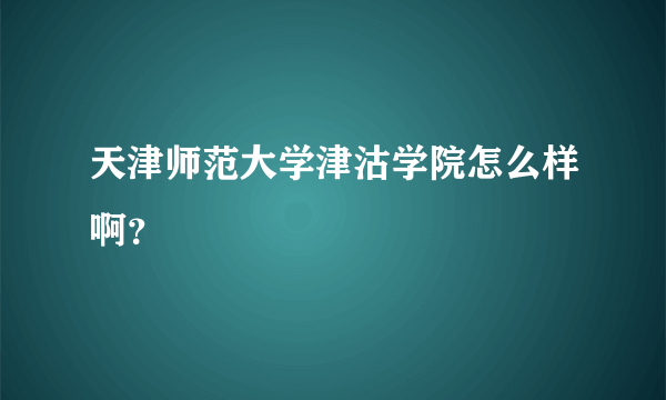 天津师范大学津沽学院怎么样啊？