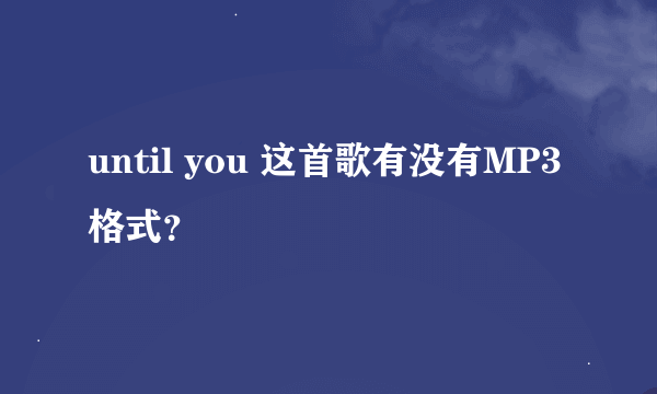 until you 这首歌有没有MP3格式？