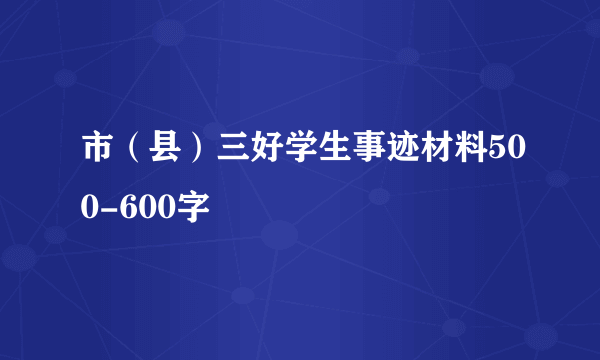 市（县）三好学生事迹材料500-600字