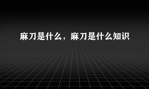 麻刀是什么，麻刀是什么知识