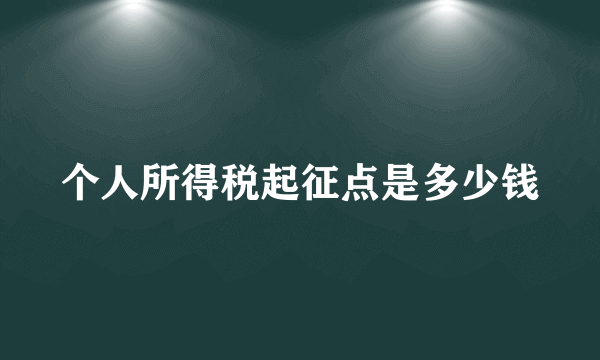 个人所得税起征点是多少钱