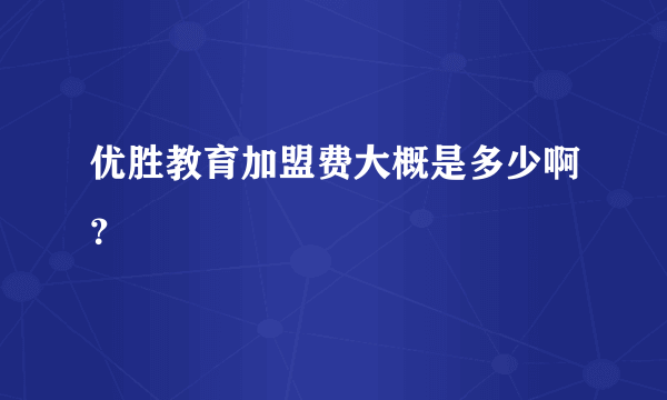 优胜教育加盟费大概是多少啊？