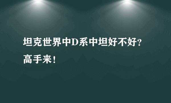 坦克世界中D系中坦好不好？高手来！