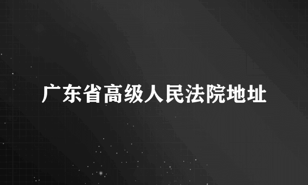 广东省高级人民法院地址