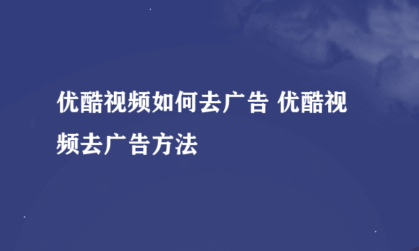 优酷视频如何去广告 优酷视频去广告方法