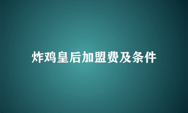 炸鸡皇后加盟费及条件