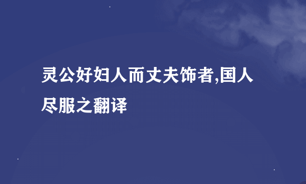 灵公好妇人而丈夫饰者,国人尽服之翻译