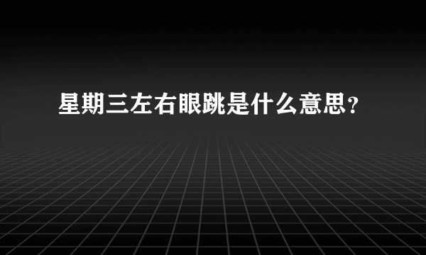 星期三左右眼跳是什么意思？