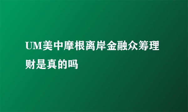 UM美中摩根离岸金融众筹理财是真的吗